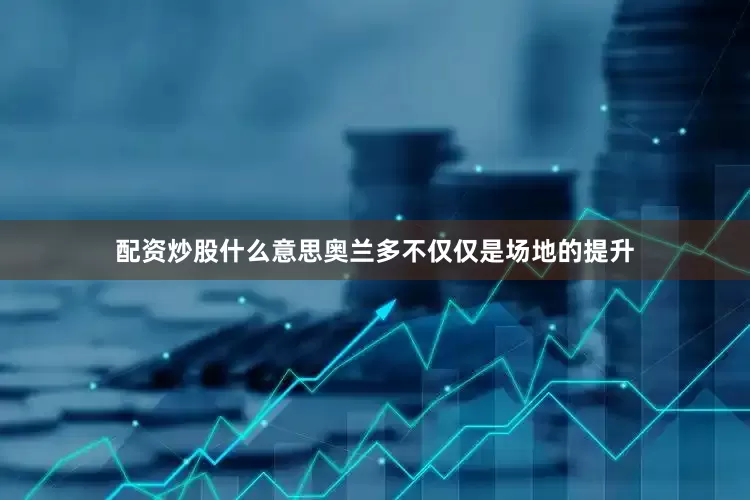 配资炒股什么意思奥兰多不仅仅是场地的提升