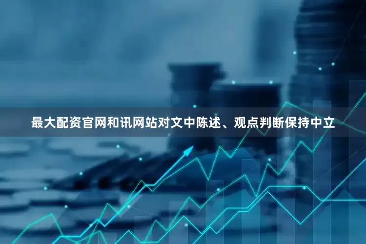最大配资官网和讯网站对文中陈述、观点判断保持中立