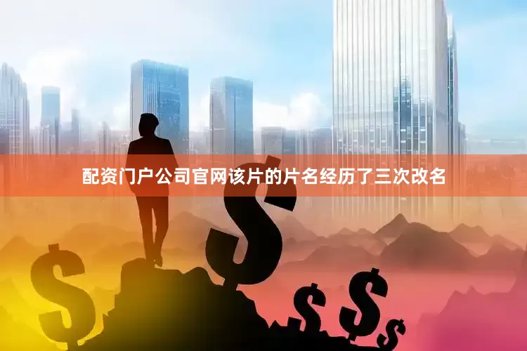配资门户公司官网该片的片名经历了三次改名
