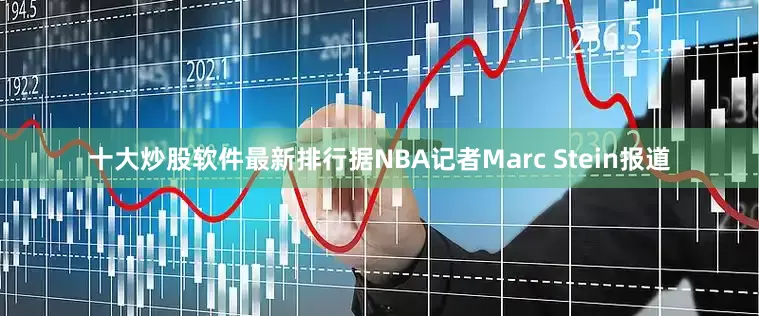 十大炒股软件最新排行据NBA记者Marc Stein报道