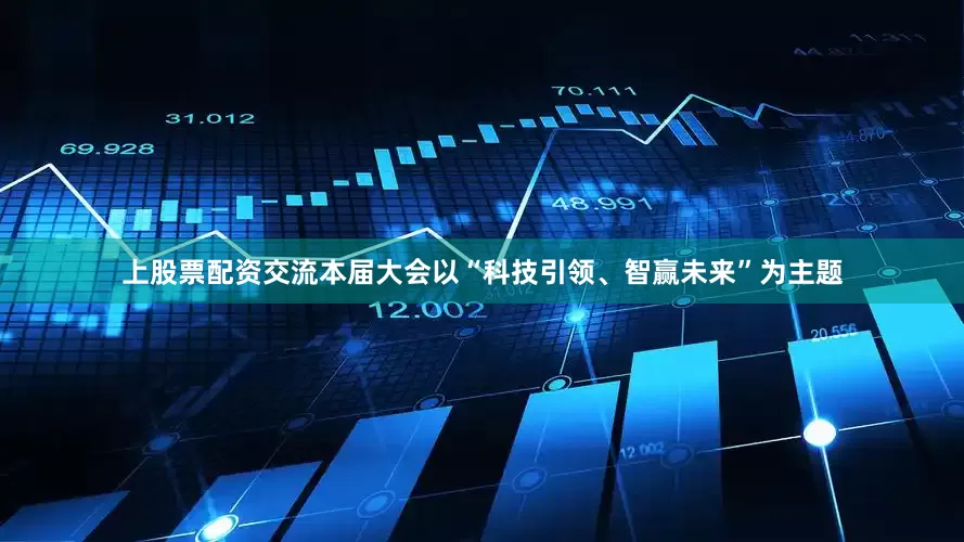 上股票配资交流　　本届大会以“科技引领、智赢未来”为主题