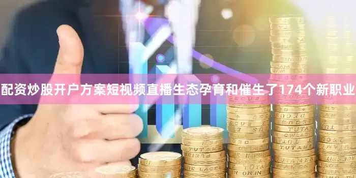 配资炒股开户方案短视频直播生态孕育和催生了174个新职业
