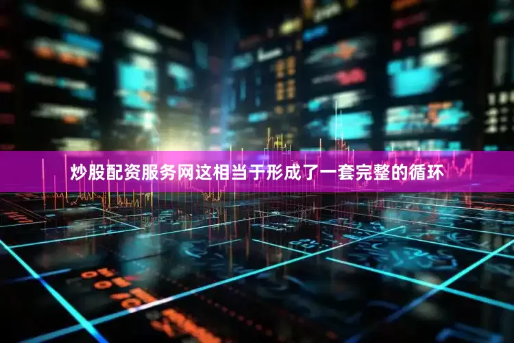 炒股配资服务网这相当于形成了一套完整的循环