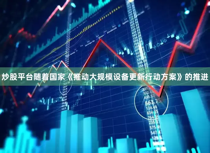 炒股平台随着国家《推动大规模设备更新行动方案》的推进