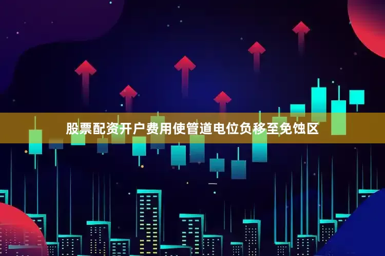股票配资开户费用使管道电位负移至免蚀区
