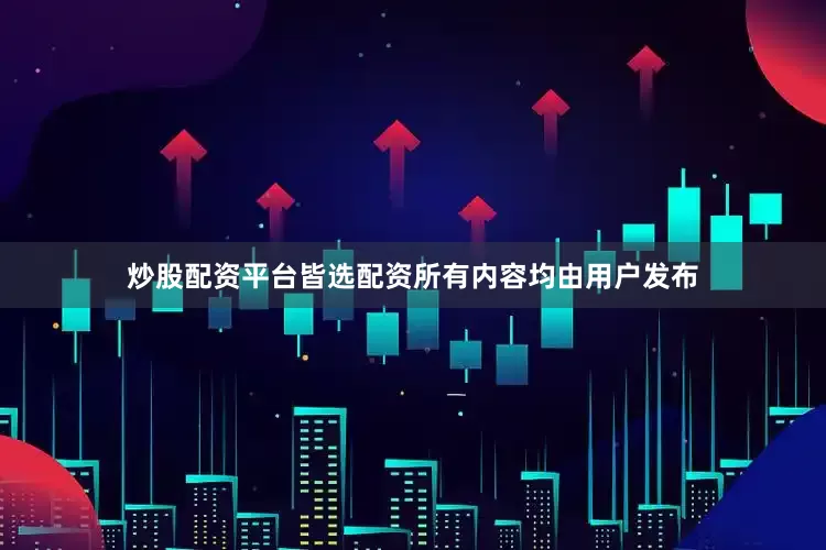 炒股配资平台皆选配资所有内容均由用户发布